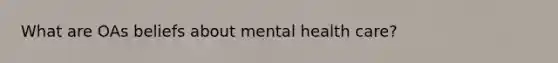 What are OAs beliefs about mental health care?