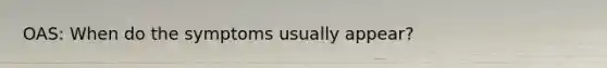 OAS: When do the symptoms usually appear?