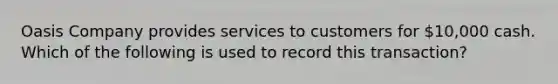 Oasis Company provides services to customers for 10,000 cash. Which of the following is used to record this transaction?