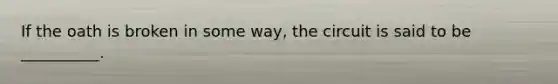 If the oath is broken in some way, the circuit is said to be __________.