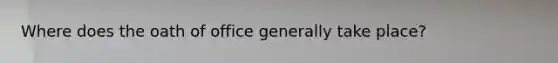 Where does the oath of office generally take place?