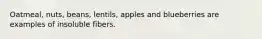 Oatmeal, nuts, beans, lentils, apples and blueberries are examples of insoluble fibers.