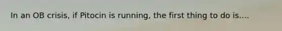 In an OB crisis, if Pitocin is running, the first thing to do is....