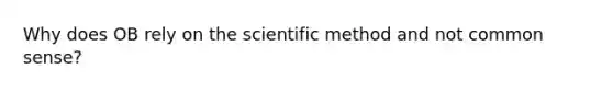 Why does OB rely on the scientific method and not common sense?