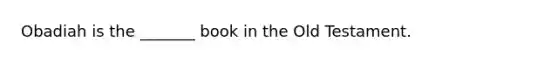 Obadiah is the _______ book in the Old Testament.