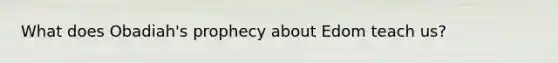 What does Obadiah's prophecy about Edom teach us?