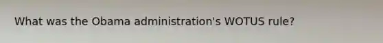 What was the Obama administration's WOTUS rule?