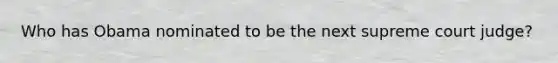 Who has Obama nominated to be the next supreme court judge?