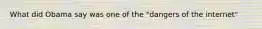 What did Obama say was one of the "dangers of the internet"