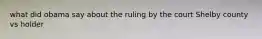 what did obama say about the ruling by the court Shelby county vs holder