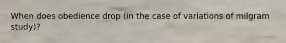 When does obedience drop (in the case of variations of milgram study)?