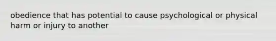 obedience that has potential to cause psychological or physical harm or injury to another