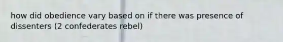 how did obedience vary based on if there was presence of dissenters (2 confederates rebel)