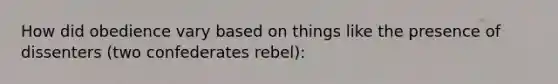 How did obedience vary based on things like the presence of dissenters (two confederates rebel):