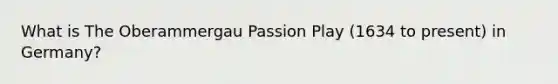 What is The Oberammergau Passion Play (1634 to present) in Germany?