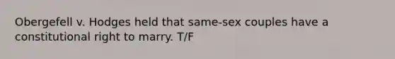 Obergefell v. Hodges held that same-sex couples have a constitutional right to marry. T/F