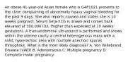 An obese 41-year-old Asian female who is G4P1021 presents to the clinic complaining of abnormally heavy vaginal bleeding for the past 9 days. She also reports nausea and states she is 10 weeks pregnant. Serum beta-hCG is drawn and comes back elevated at 300,000 IU/L (higher than expected at 10 weeks' gestation). A transabdominal ultrasound is performed and shows within the uterine cavity a central heterogenous mass with a solid, hyperechoic area with multiple anechoic spaces throughout. What is the most likely diagnosis? A. Von Willebrand Disease (vWD) B. Adenomyosis C. Multiple pregnancy D. Complete molar pregnancy