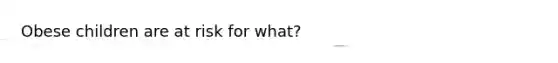 Obese children are at risk for what?