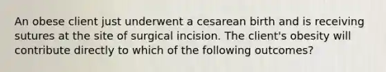 An obese client just underwent a cesarean birth and is receiving sutures at the site of surgical incision. The client's obesity will contribute directly to which of the following outcomes?