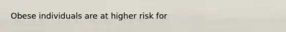 Obese individuals are at higher risk for