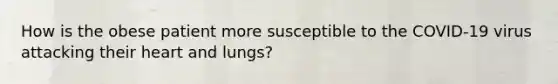 How is the obese patient more susceptible to the COVID-19 virus attacking their heart and lungs?