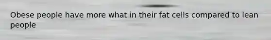 Obese people have more what in their fat cells compared to lean people