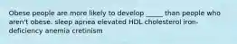 Obese people are more likely to develop _____ than people who aren't obese. sleep apnea elevated HDL cholesterol iron-deficiency anemia cretinism