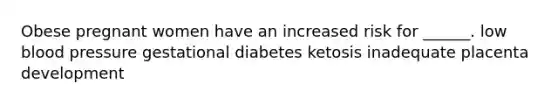 Obese pregnant women have an increased risk for ______. low blood pressure gestational diabetes ketosis inadequate placenta development