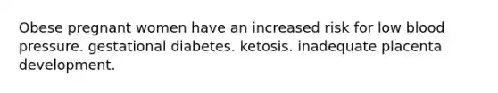 Obese pregnant women have an increased risk for low blood pressure. gestational diabetes. ketosis. inadequate placenta development.