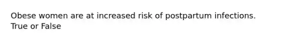 Obese women are at increased risk of postpartum infections. True or False