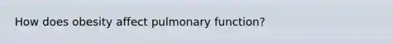 How does obesity affect pulmonary function?