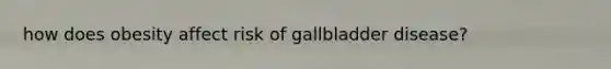 how does obesity affect risk of gallbladder disease?