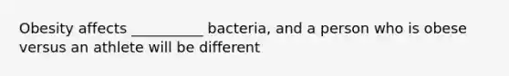 Obesity affects __________ bacteria, and a person who is obese versus an athlete will be different