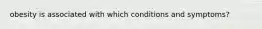 obesity is associated with which conditions and symptoms?