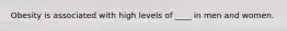 Obesity is associated with high levels of ____ in men and women.