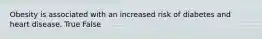 Obesity is associated with an increased risk of diabetes and heart disease. True False