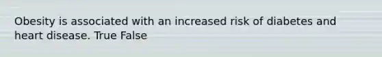 Obesity is associated with an increased risk of diabetes and heart disease. True False