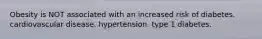 Obesity is NOT associated with an increased risk of diabetes. cardiovascular disease. hypertension. type 1 diabetes.