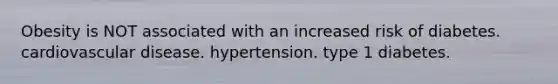 Obesity is NOT associated with an increased risk of diabetes. cardiovascular disease. hypertension. type 1 diabetes.