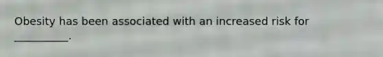 Obesity has been associated with an increased risk for __________.