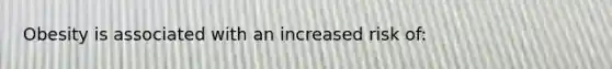 Obesity is associated with an increased risk of: