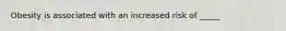 Obesity is associated with an increased risk of _____