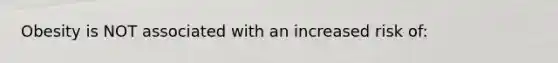 Obesity is NOT associated with an increased risk of: