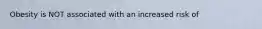 Obesity is NOT associated with an increased risk of