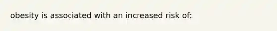 obesity is associated with an increased risk of: