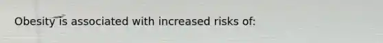 Obesity is associated with increased risks of: