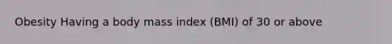 Obesity Having a body mass index (BMI) of 30 or above