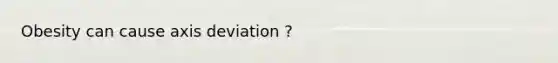 Obesity can cause axis deviation ?