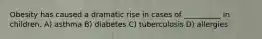 Obesity has caused a dramatic rise in cases of __________ in children. A) asthma B) diabetes C) tuberculosis D) allergies