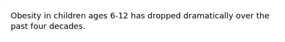 Obesity in children ages 6-12 has dropped dramatically over the past four decades.